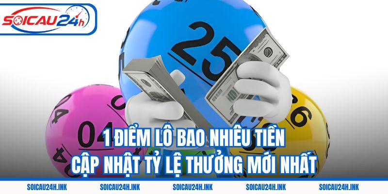 1 Điểm Lô Bao Nhiêu Tiền - Cập Nhật Tỷ Lệ Thưởng Mới Nhất