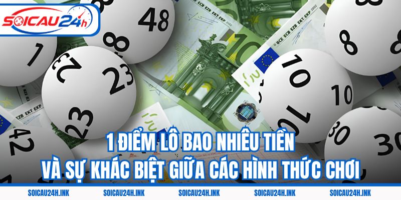 1 điểm lô bao nhiêu tiền và sự khác biệt giữa các hình thức chơi