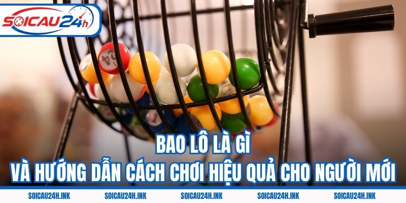 Bao Lô Là Gì Và Hướng Dẫn Cách Chơi Hiệu Quả Cho Người Mới