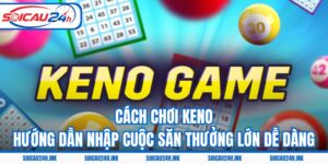 Cách Chơi Keno - Hướng Dẫn Nhập Cuộc Săn Thưởng Lớn Dễ Dàng