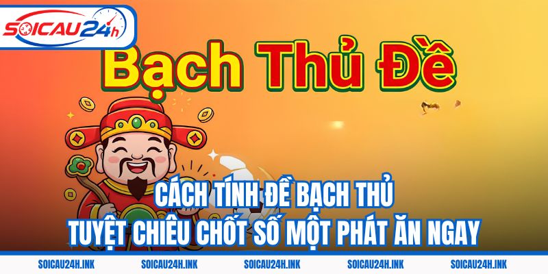 Cách Tính Đề Bạch Thủ - Tuyệt Chiêu Chốt Số Một Phát Ăn Ngay