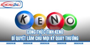 Công Thức Tính Keno - Bí Quyết Làm Chủ Mọi Kỳ Quay Thưởng