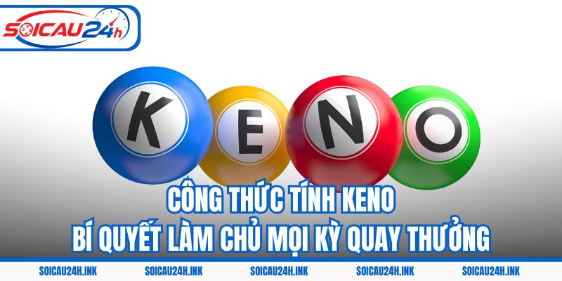 Công Thức Tính Keno - Bí Quyết Làm Chủ Mọi Kỳ Quay Thưởng