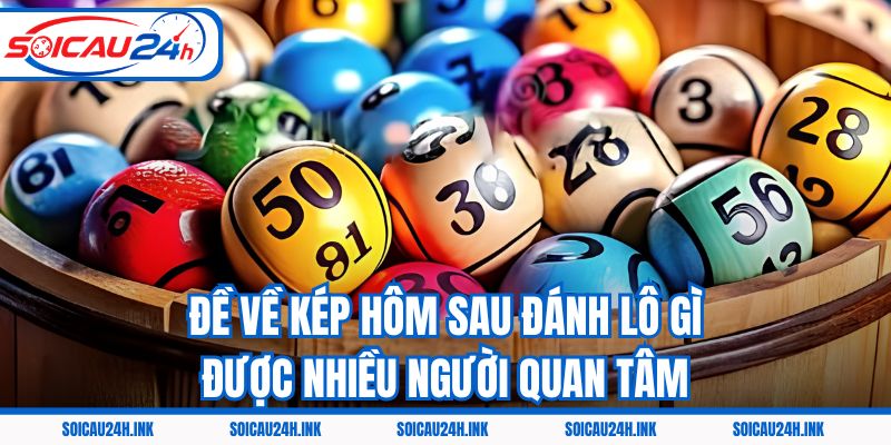 Đề về kép hôm sau đánh lô gì được nhiều người quan tâm