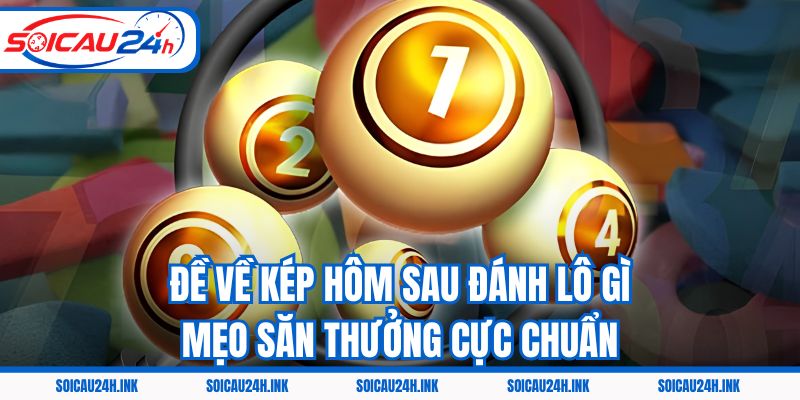 Đề Về Kép Hôm Sau Đánh Lô Gì - Mẹo Săn Thưởng Cực Chuẩn