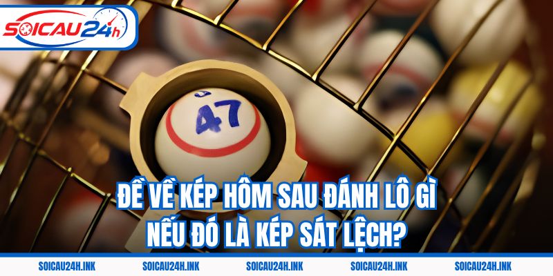 Đề về kép hôm sau đánh lô gì nếu đó là kép sát lệch?