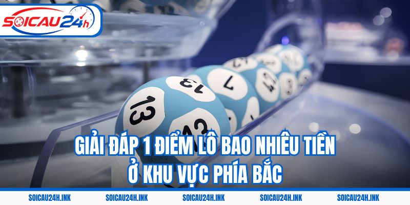 Giải đáp 1 điểm lô bao nhiêu tiền ở khu vực phía Bắc