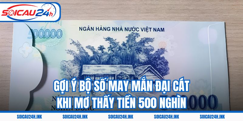 Gợi ý bộ số may mắn đại cát khi mơ thấy tiền 500 nghìn