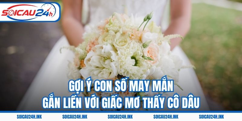 Gợi ý con số may mắn gắn liền với giấc mơ thấy cô dâu