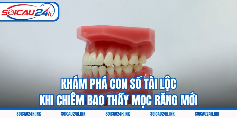 Khám phá con số tài lộc khi chiêm bao thấy mọc răng mới