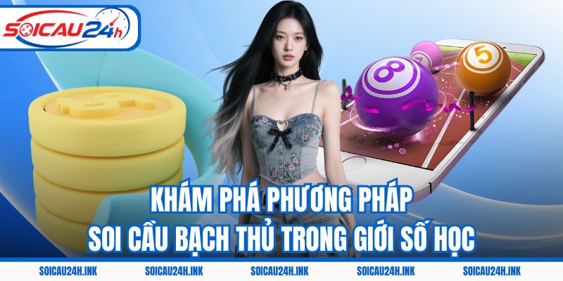 Khám phá phương pháp soi cầu bạch thủ trong giới số học