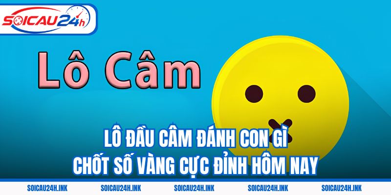 Lô Đầu Câm Đánh Con Gì - Chốt Số Vàng Cực Đỉnh Hôm Nay