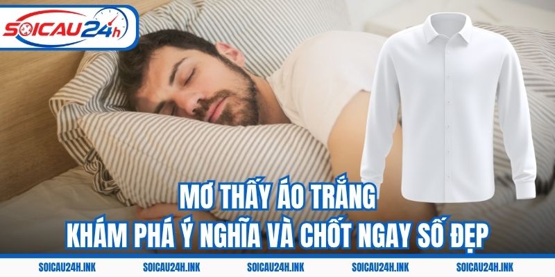 Mơ Thấy Áo Trắng – Khám Phá Ý Nghĩa Và Chốt Ngay Số Đẹp