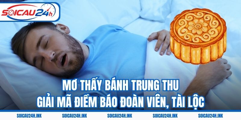 Mơ Thấy Bánh Trung Thu – Giải Mã Điềm Báo Đoàn Viên, Tài Lộc