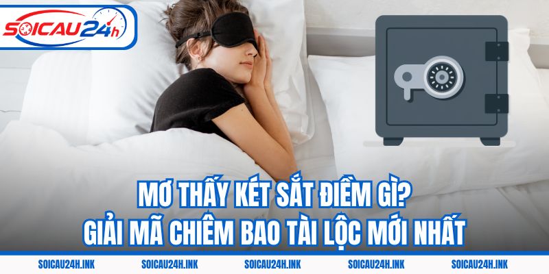 Mơ Thấy Két Sắt Điềm Gì? Giải Mã Chiêm Bao Tài Lộc Mới Nhất