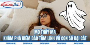 Mơ Thấy Ma – Khám Phá Điềm Báo Tâm Linh Và Con Số Đại Cát