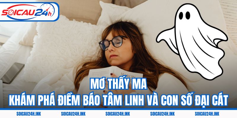Mơ Thấy Ma – Khám Phá Điềm Báo Tâm Linh Và Con Số Đại Cát