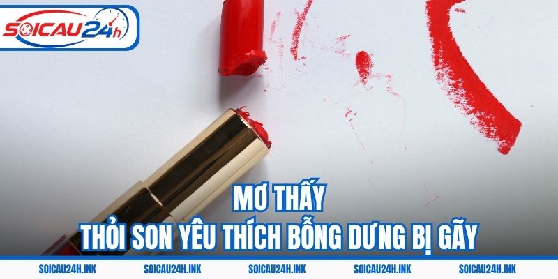 Mơ thấy thỏi son yêu thích bỗng dưng bị gãy