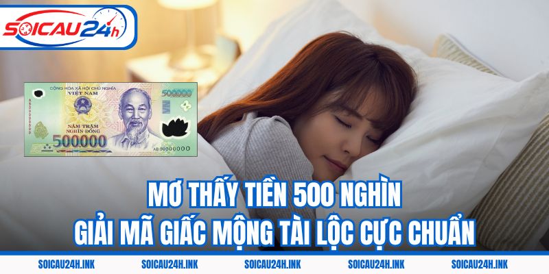 Mơ Thấy Tiền 500 Nghìn – Giải Mã Giấc Mộng Tài Lộc Cực Chuẩn