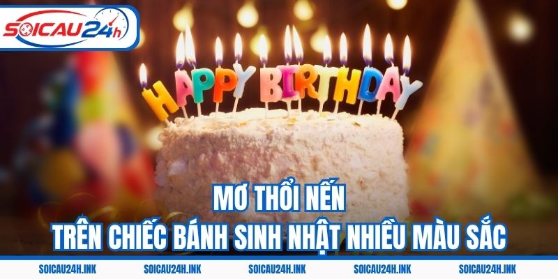 Mơ thổi nến trên chiếc bánh sinh nhật nhiều màu sắc