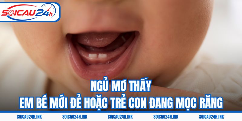 Ngủ mơ thấy em bé mới đẻ hoặc trẻ con đang mọc răng