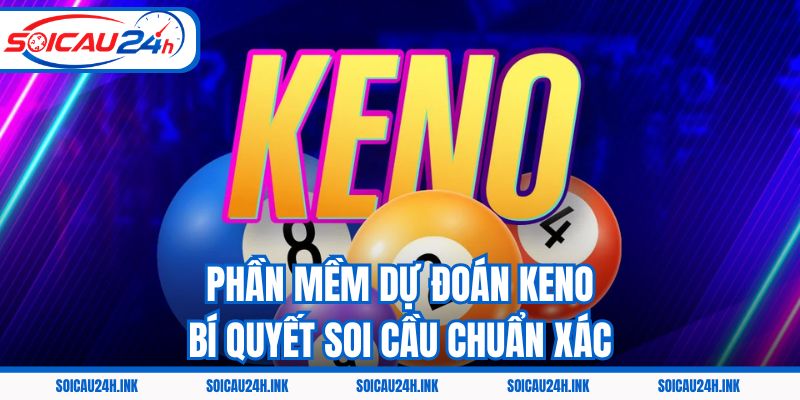 Phần Mềm Dự Đoán Keno - Bí Quyết Soi Cầu Chuẩn Xác