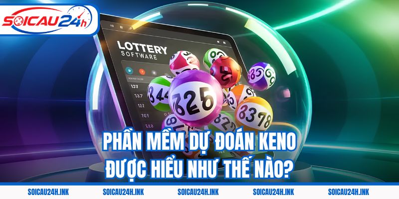 Phần mềm dự đoán Keno được hiểu như thế nào?